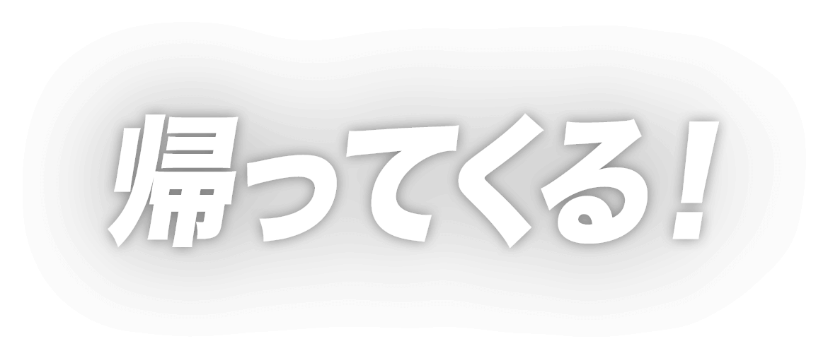 帰ってくる！